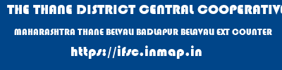THE THANE DISTRICT CENTRAL COOPERATIVE BANK LIMITED  MAHARASHTRA THANE BELVALI BADLAPUR BELAVALI EXT COUNTER  ifsc code